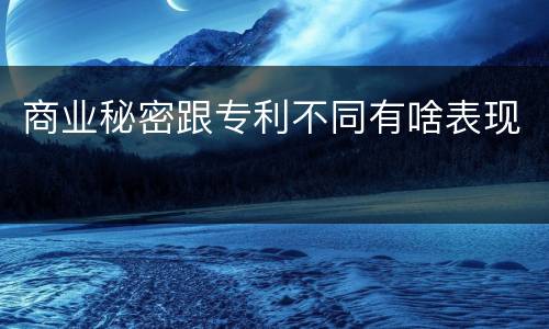 商业秘密跟专利不同有啥表现