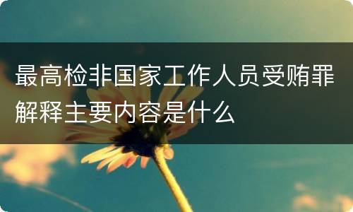 最高检非国家工作人员受贿罪解释主要内容是什么