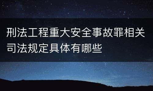 刑法工程重大安全事故罪相关司法规定具体有哪些