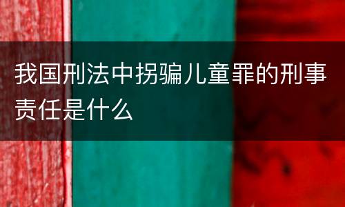 我国刑法中拐骗儿童罪的刑事责任是什么