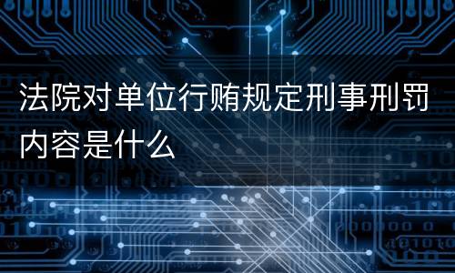 法院对单位行贿规定刑事刑罚内容是什么