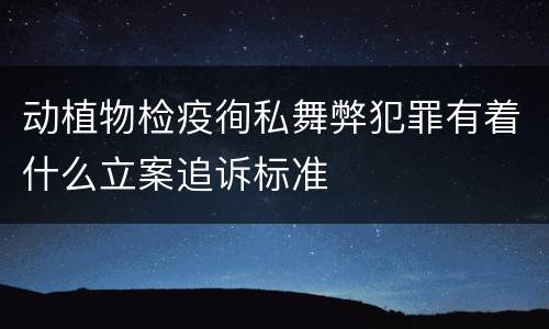 动植物检疫徇私舞弊犯罪有着什么立案追诉标准