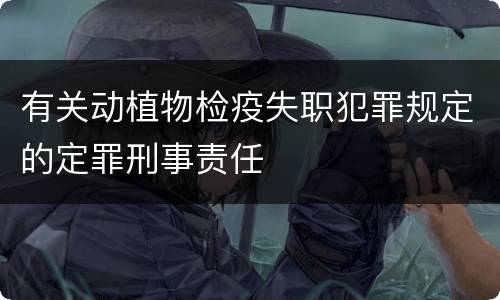 有关动植物检疫失职犯罪规定的定罪刑事责任