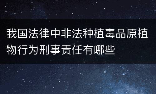 我国法律中非法种植毒品原植物行为刑事责任有哪些