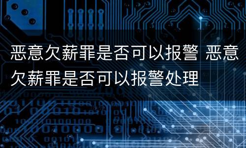 恶意欠薪罪是否可以报警 恶意欠薪罪是否可以报警处理