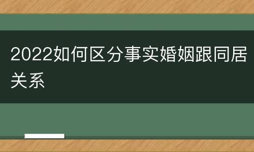 2022如何区分事实婚姻跟同居关系