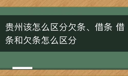 贵州该怎么区分欠条、借条 借条和欠条怎么区分