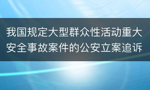 我国规定大型群众性活动重大安全事故案件的公安立案追诉标准是怎么样规定