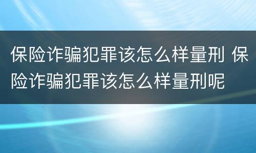 保险诈骗犯罪该怎么样量刑 保险诈骗犯罪该怎么样量刑呢