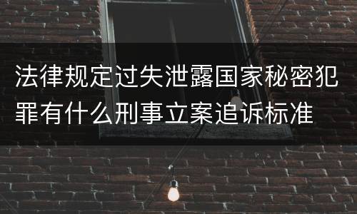 法律规定过失泄露国家秘密犯罪有什么刑事立案追诉标准