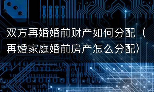 双方再婚婚前财产如何分配（再婚家庭婚前房产怎么分配）