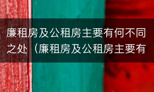 廉租房及公租房主要有何不同之处（廉租房及公租房主要有何不同之处在于）