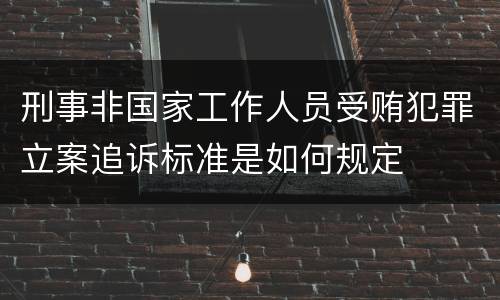 刑事非国家工作人员受贿犯罪立案追诉标准是如何规定