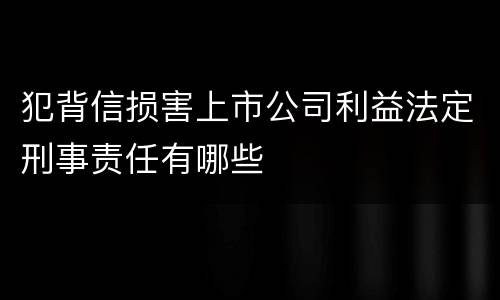 犯背信损害上市公司利益法定刑事责任有哪些