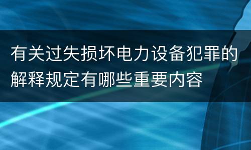 有关过失损坏电力设备犯罪的解释规定有哪些重要内容