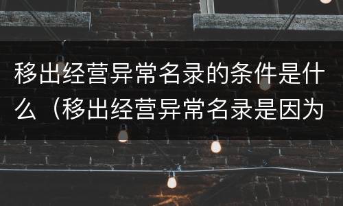移出经营异常名录的条件是什么（移出经营异常名录是因为啥）