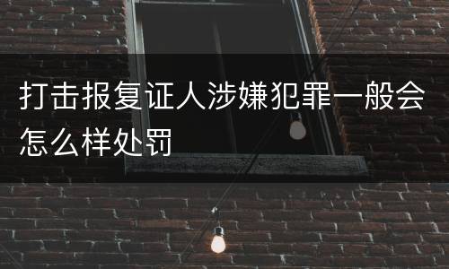打击报复证人涉嫌犯罪一般会怎么样处罚