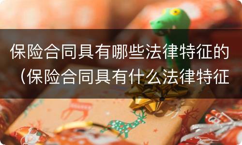 保险合同具有哪些法律特征的（保险合同具有什么法律特征）