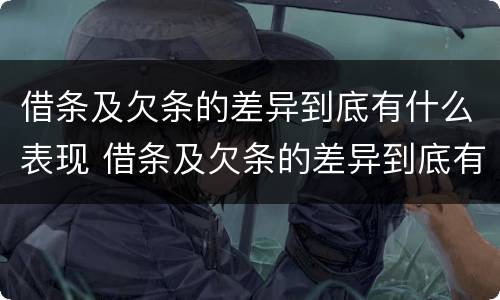 借条及欠条的差异到底有什么表现 借条及欠条的差异到底有什么表现呢