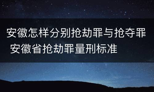 安徽怎样分别抢劫罪与抢夺罪 安徽省抢劫罪量刑标准