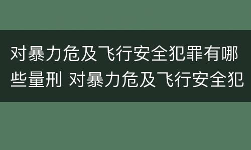 对暴力危及飞行安全犯罪有哪些量刑 对暴力危及飞行安全犯罪有哪些量刑要求