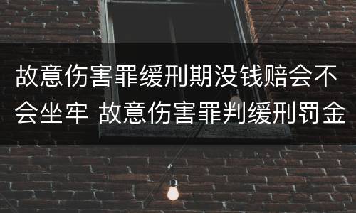故意伤害罪缓刑期没钱赔会不会坐牢 故意伤害罪判缓刑罚金多少