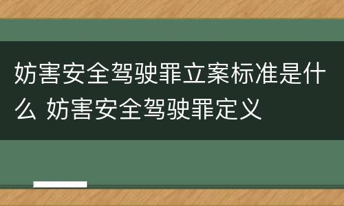 妨害安全驾驶罪立案标准是什么 妨害安全驾驶罪定义