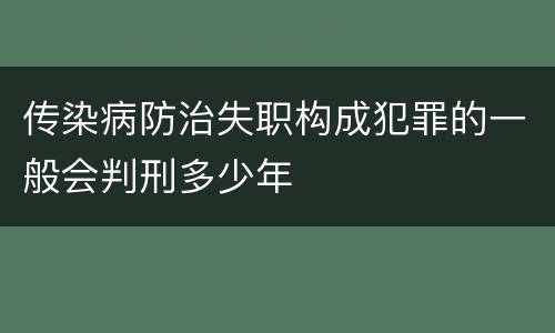 传染病防治失职构成犯罪的一般会判刑多少年