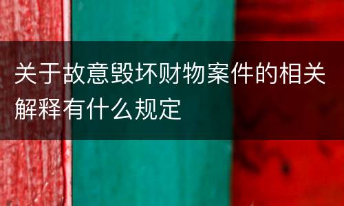 关于故意毁坏财物案件的相关解释有什么规定