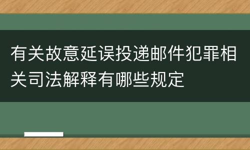 有关故意延误投递邮件犯罪相关司法解释有哪些规定