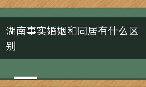 湖南事实婚姻和同居有什么区别
