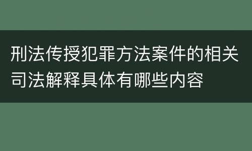 刑法传授犯罪方法案件的相关司法解释具体有哪些内容