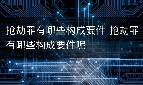 抢劫罪有哪些构成要件 抢劫罪有哪些构成要件呢