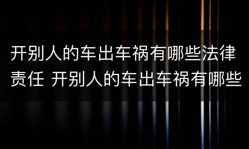 开别人的车出车祸有哪些法律责任 开别人的车出车祸有哪些法律责任呢