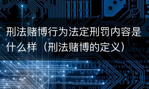 刑法赌博行为法定刑罚内容是什么样（刑法赌博的定义）