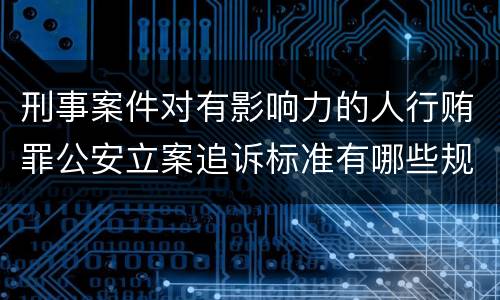 刑事案件对有影响力的人行贿罪公安立案追诉标准有哪些规定