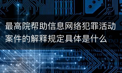 最高院帮助信息网络犯罪活动案件的解释规定具体是什么