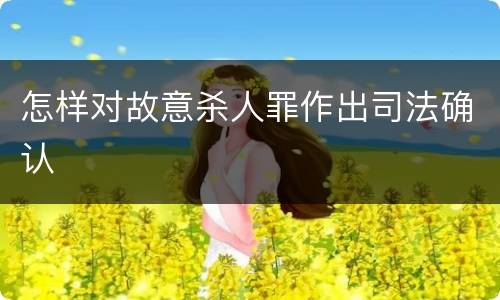 怎样对故意杀人罪作出司法确认