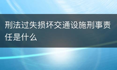 刑法过失损坏交通设施刑事责任是什么
