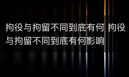 拘役与拘留不同到底有何 拘役与拘留不同到底有何影响