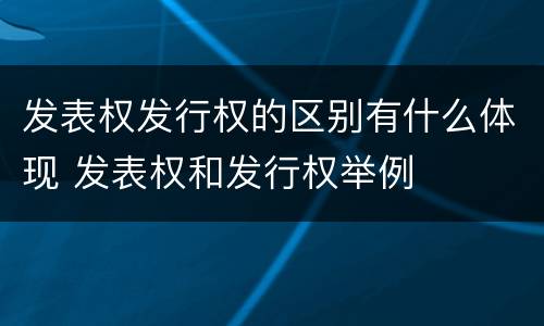 发表权发行权的区别有什么体现 发表权和发行权举例