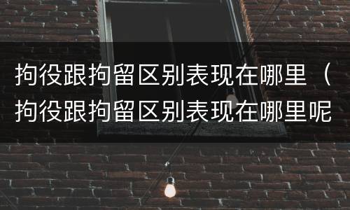 拘役跟拘留区别表现在哪里（拘役跟拘留区别表现在哪里呢）