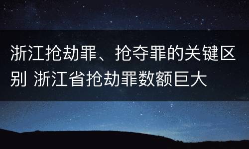 浙江抢劫罪、抢夺罪的关键区别 浙江省抢劫罪数额巨大