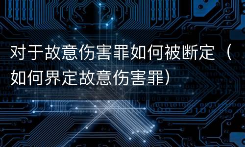 对于故意伤害罪如何被断定（如何界定故意伤害罪）
