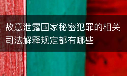 故意泄露国家秘密犯罪的相关司法解释规定都有哪些
