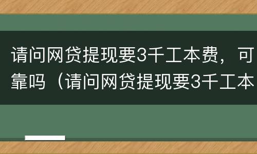 请问网贷提现要3千工本费，可靠吗（请问网贷提现要3千工本费,可靠吗）