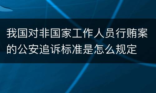 我国对非国家工作人员行贿案的公安追诉标准是怎么规定