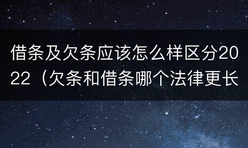借条及欠条应该怎么样区分2022（欠条和借条哪个法律更长）