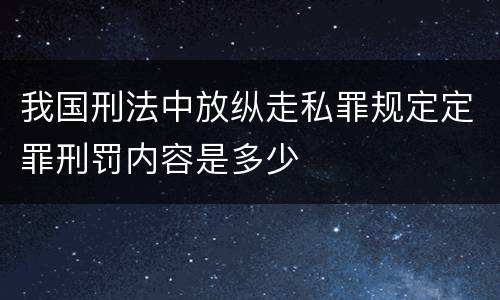 我国刑法中放纵走私罪规定定罪刑罚内容是多少