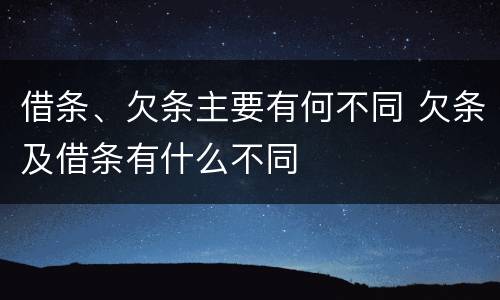 借条、欠条主要有何不同 欠条及借条有什么不同